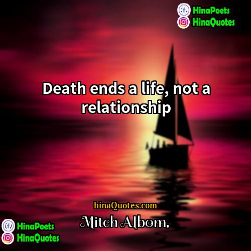 Mitch Albom Quotes | Death ends a life, not a relationship.
